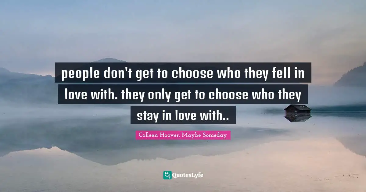 people don't get to choose who they fell in love with. they only get to choose who they stay in love with..