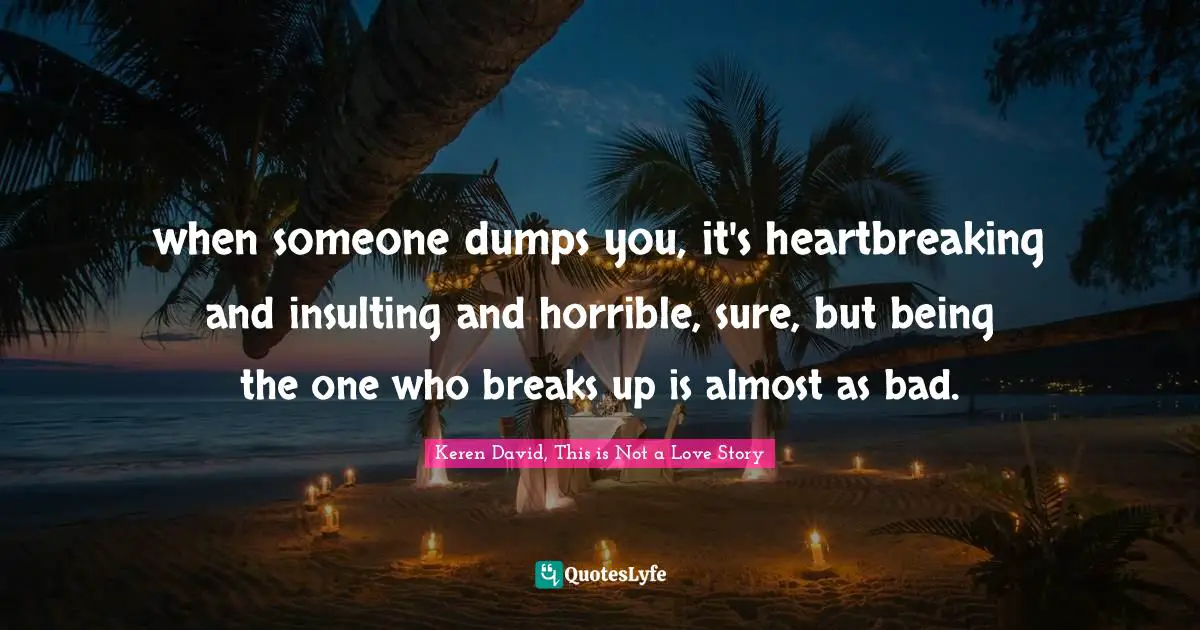 when someone dumps you, it's heartbreaking and insulting and horrible, sure, but being the one who breaks up is almost as bad.