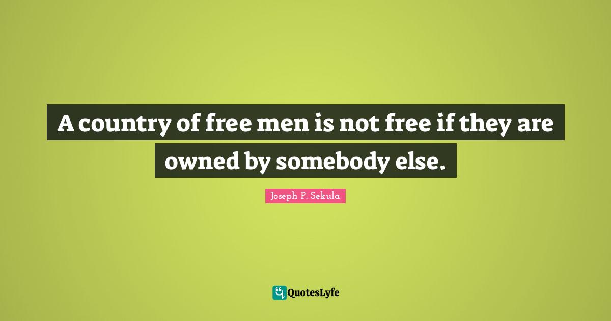 A country of free men is not free if they are owned by somebody else.
