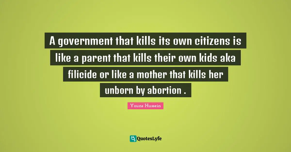 A government that kills its own citizens is like a parent that kills their own kids aka filicide or like a mother that kills her unborn by abortion .