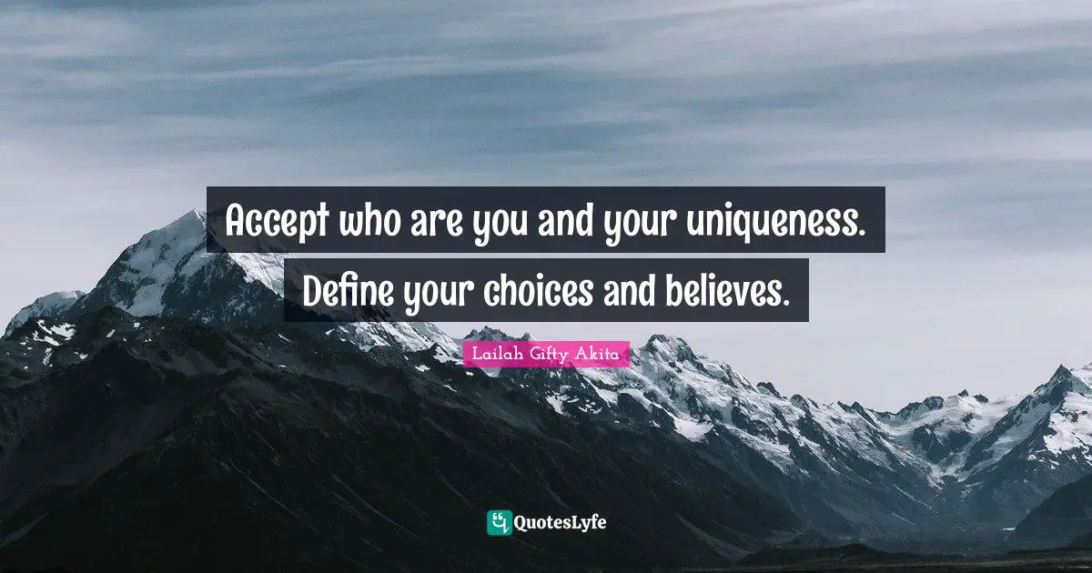 Lailah Gifty Akita Quotes: Accept who are you and your uniqueness. Define your choices and believes.