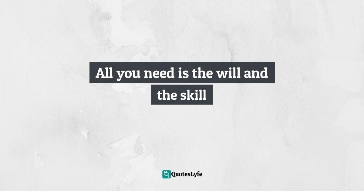 All you need is the will and the skill