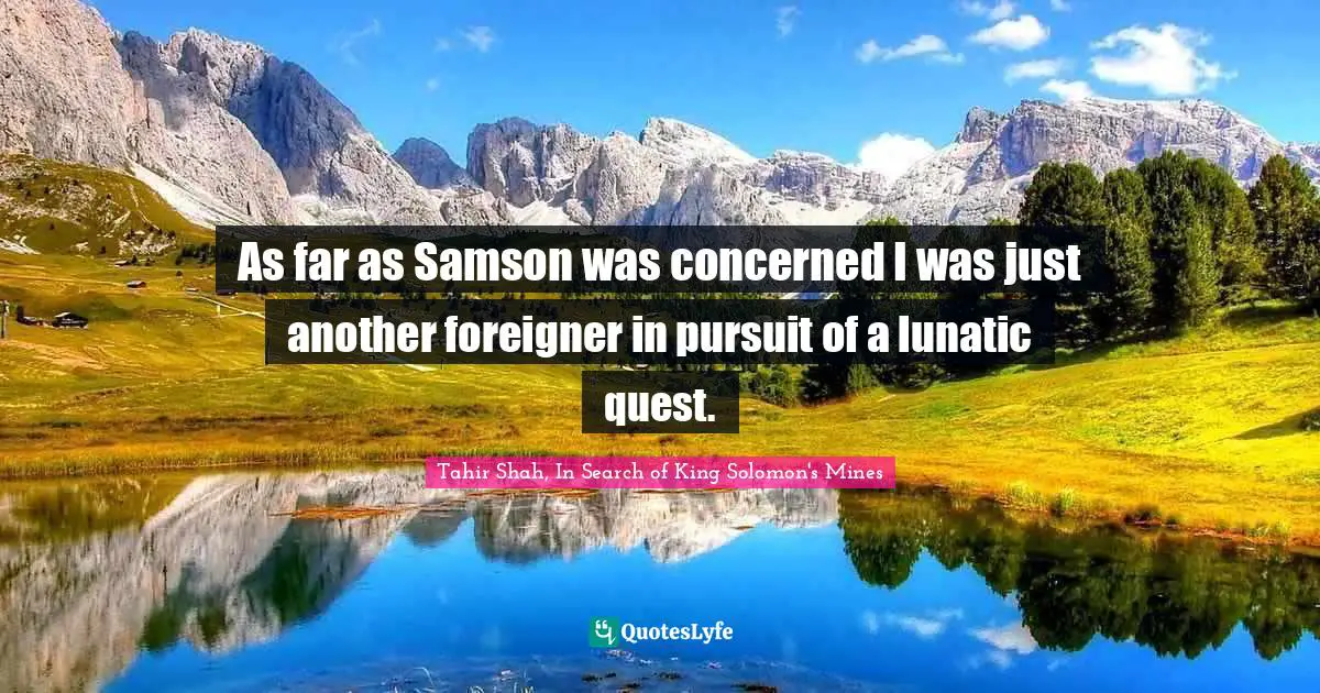 As far as Samson was concerned I was just another foreigner in pursuit of a lunatic quest.