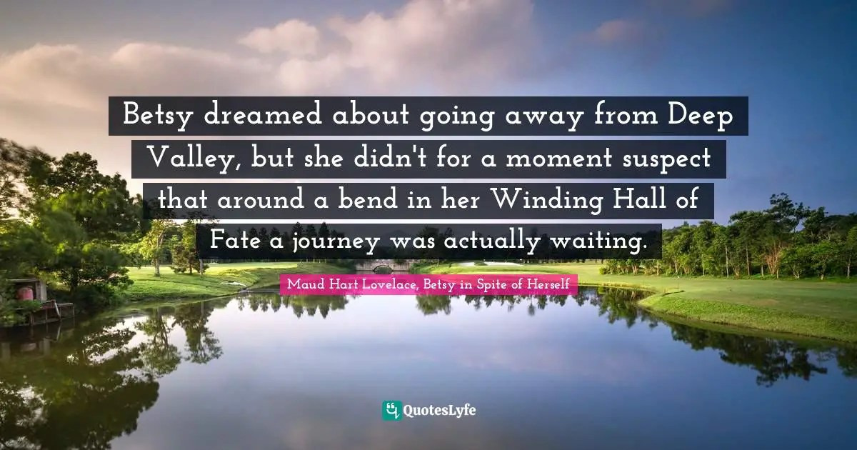 Betsy dreamed about going away from Deep Valley, but she didn't for a moment suspect that around a bend in her Winding Hall of Fate a journey was actually waiting.