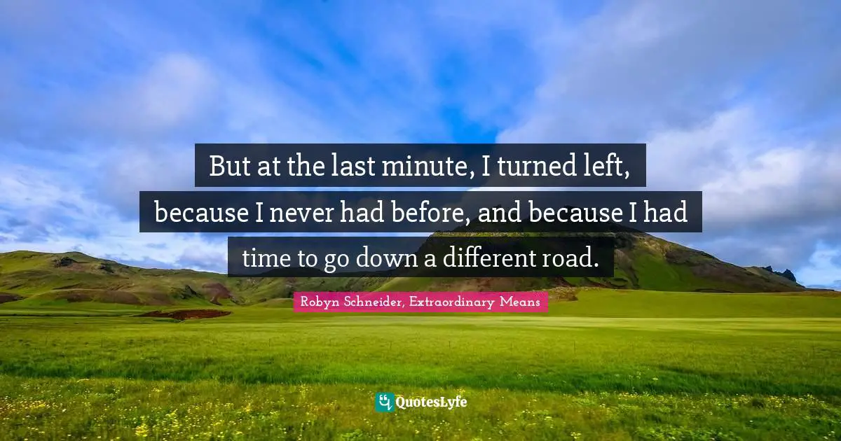 But at the last minute, I turned left, because I never had before, and because I had time to go down a different road.