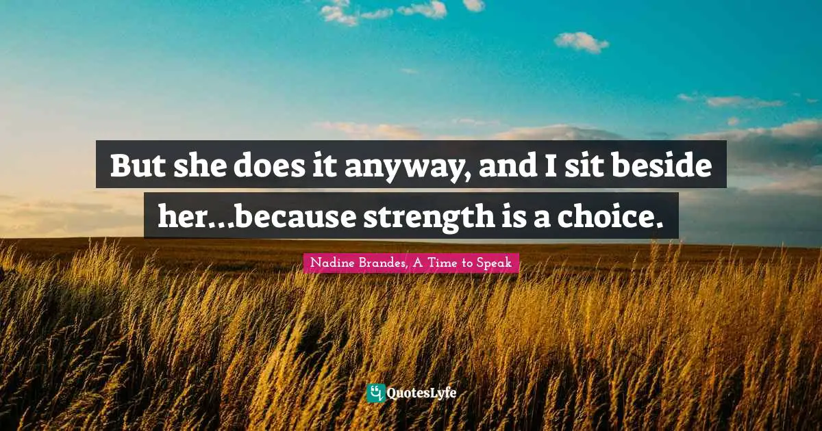 But she does it anyway, and I sit beside her...because strength is a choice.