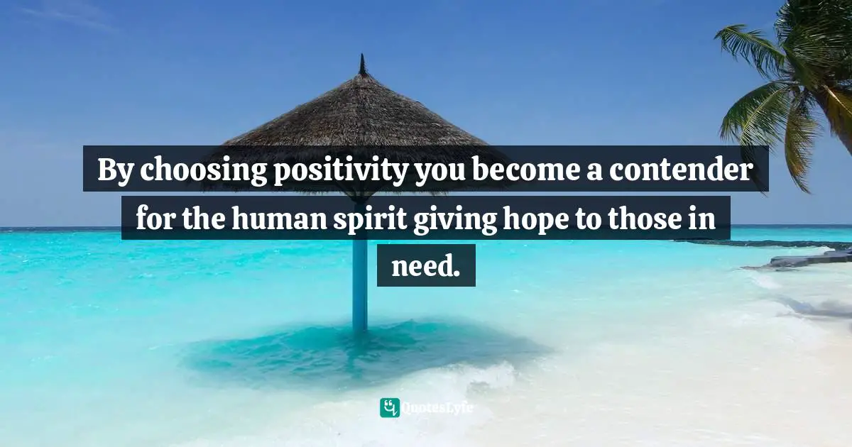 Bryant McGill, Simple Reminders: Inspiration For Living Your Best Life Quotes: "By choosing positivity you become a contender for the human spirit giving hope to those in need."