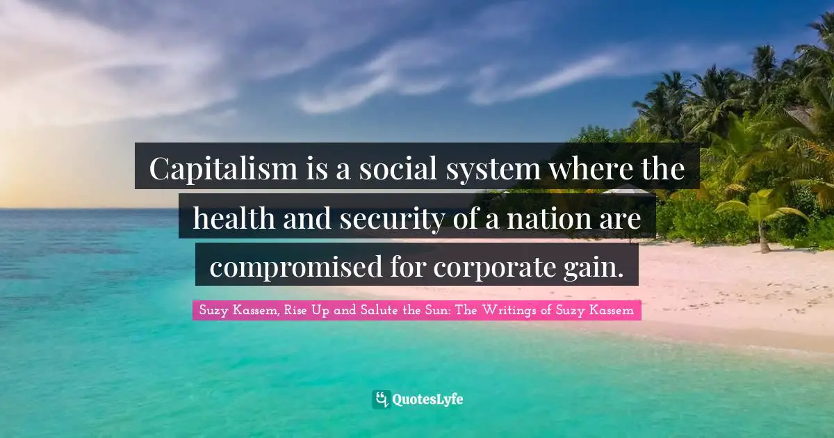 Capitalism is a social system where the health and security of a nation are compromised for corporate gain.