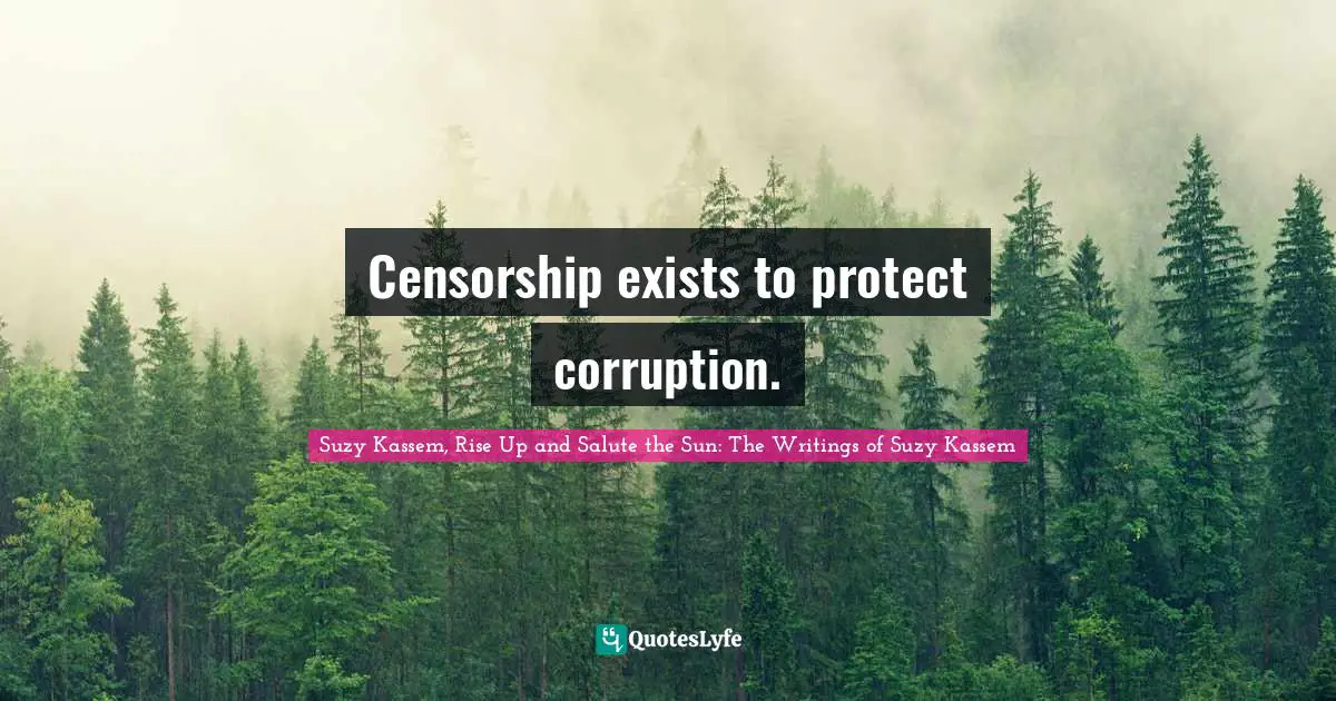 Censorship exists to protect corruption.