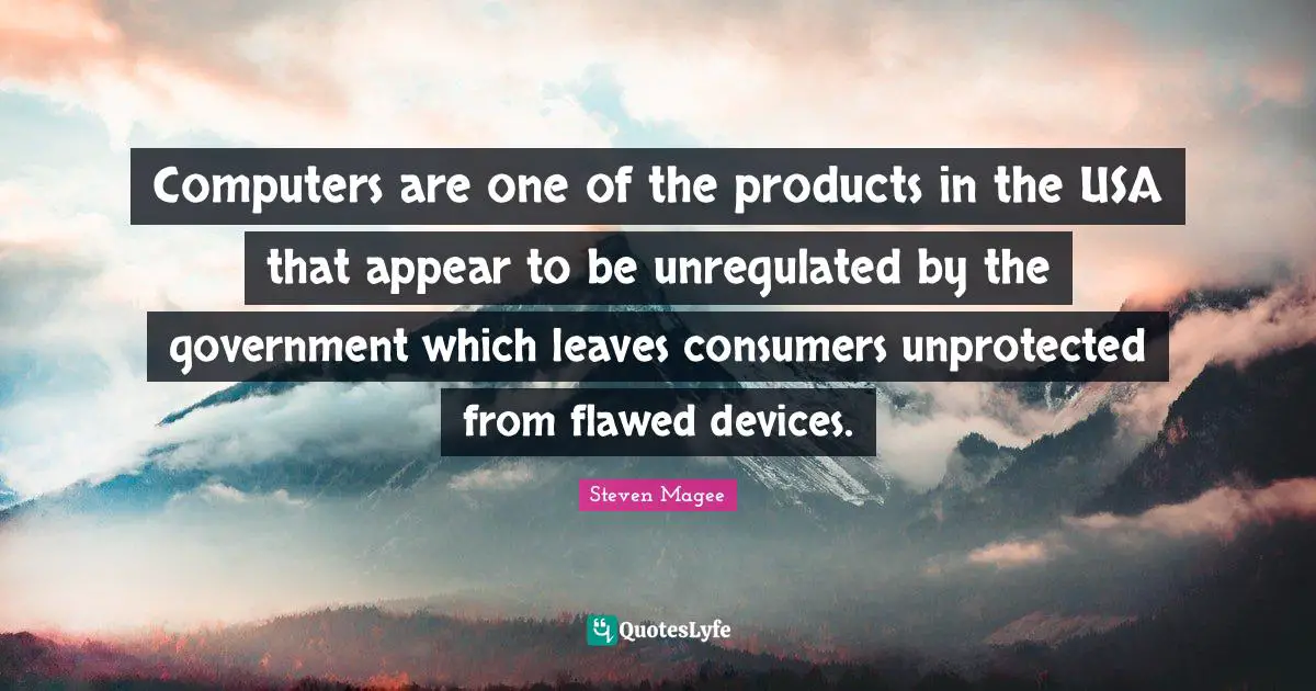 Computers are one of the products in the USA that appear to be unregulated by the government which leaves consumers unprotected from flawed devices.