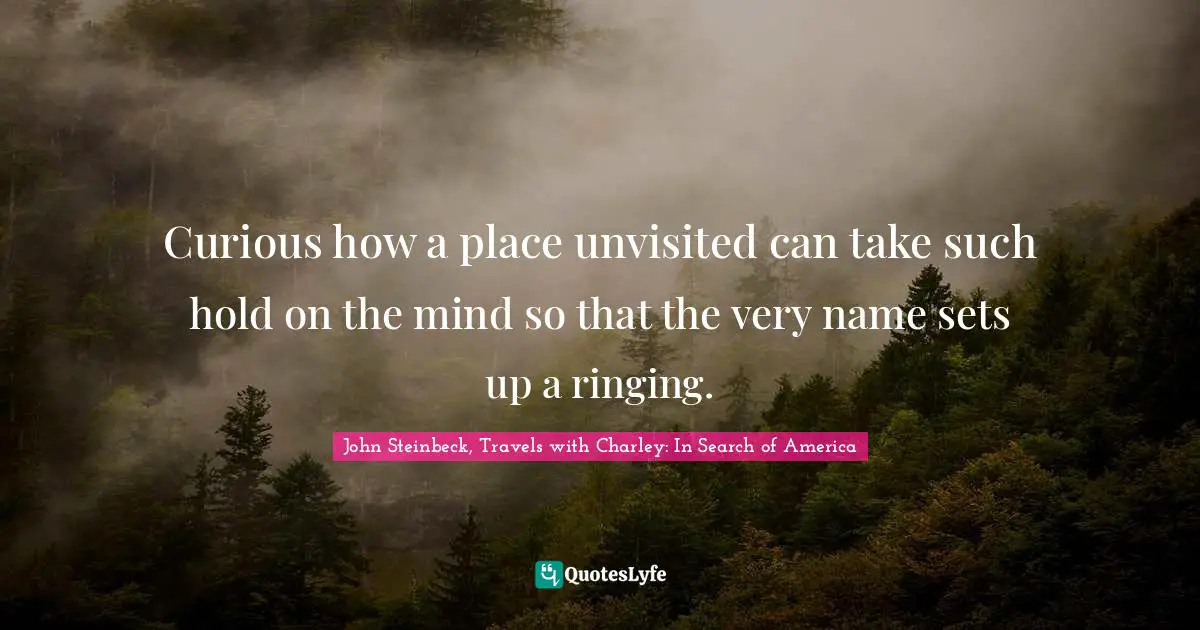 Curious how a place unvisited can take such hold on the mind so that the very name sets up a ringing.