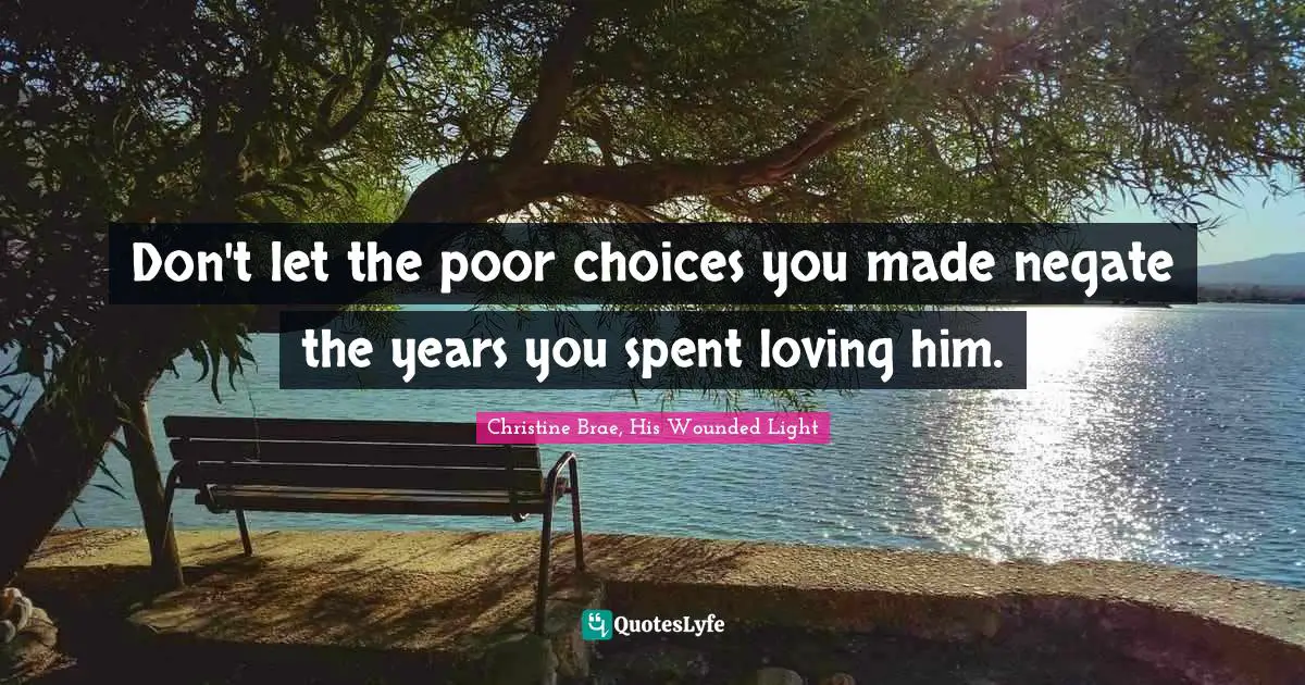 Don't let the poor choices you made negate the years you spent loving him.