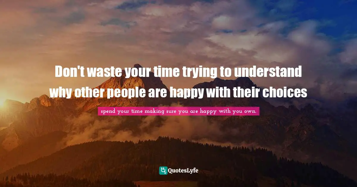 Robert Quotes: "Don't waste your time trying to understand why other people are happy with their choices"