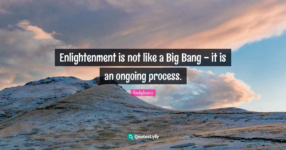 Enlightenment is not like a Big Bang - it is an ongoing process.