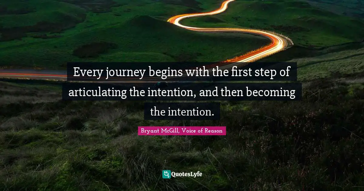 Every journey begins with the first step of articulating the intention, and then becoming the intention.