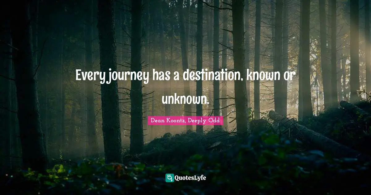 Every journey has a destination, known or unknown.