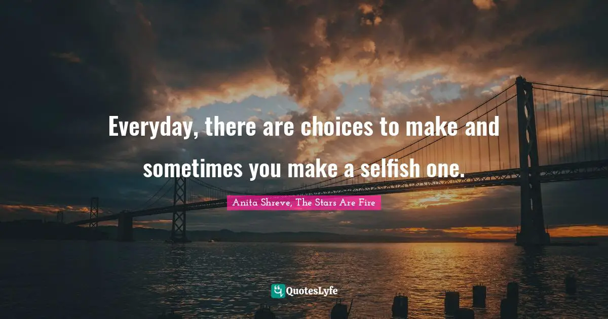 Everyday, there are choices to make and sometimes you make a selfish one.