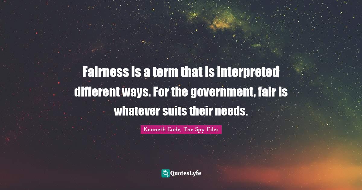 Fairness is a term that is interpreted different ways. For the government, fair is whatever suits their needs.