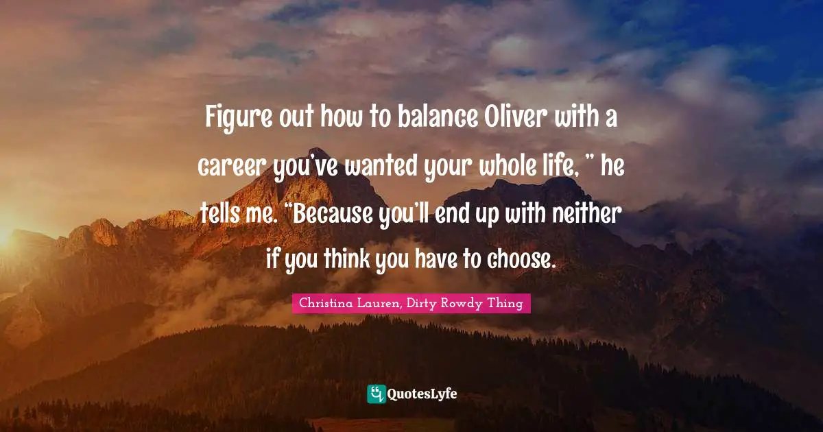 Figure out how to balance Oliver with a career you’ve wanted your whole life, ” he tells me. “Because you’ll end up with neither if you think you have to choose.