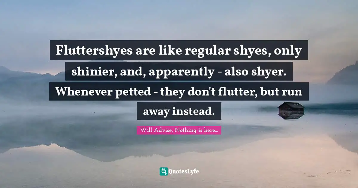 Fluttershyes are like regular shyes, only shinier, and, apparently - also shyer. Whenever petted - they don't flutter, but run away instead.
