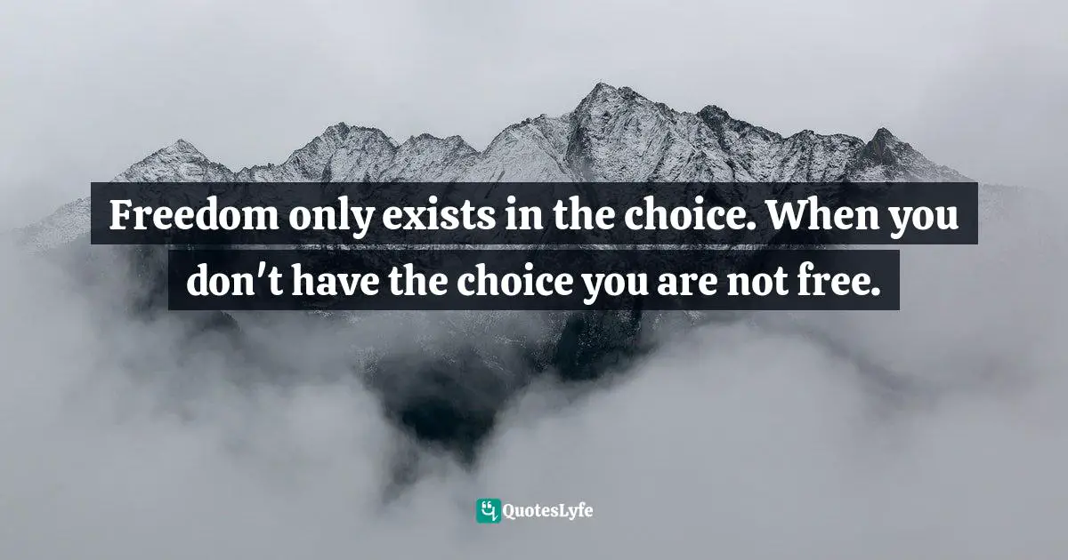 Freedom only exists in the choice. When you don't have the choice you are not free.