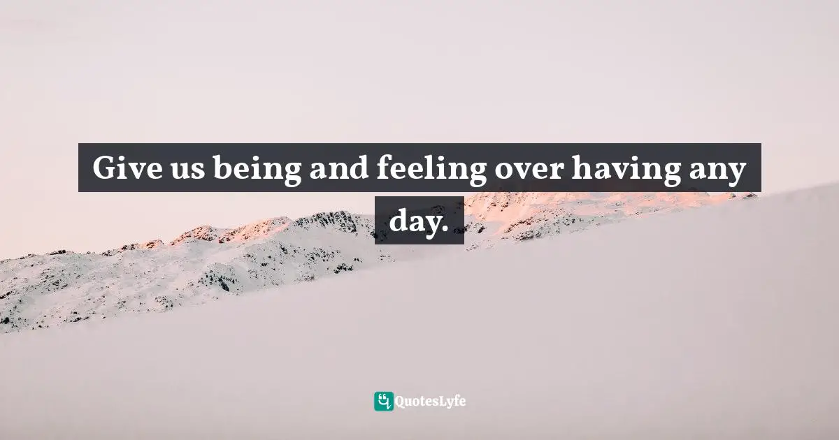 Give us being and feeling over having any day.