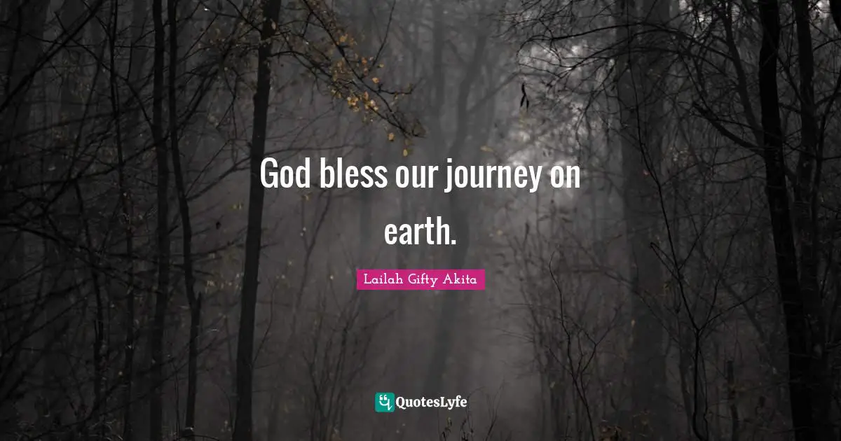 Journey In Life Quotes: "God bless our journey on earth."
