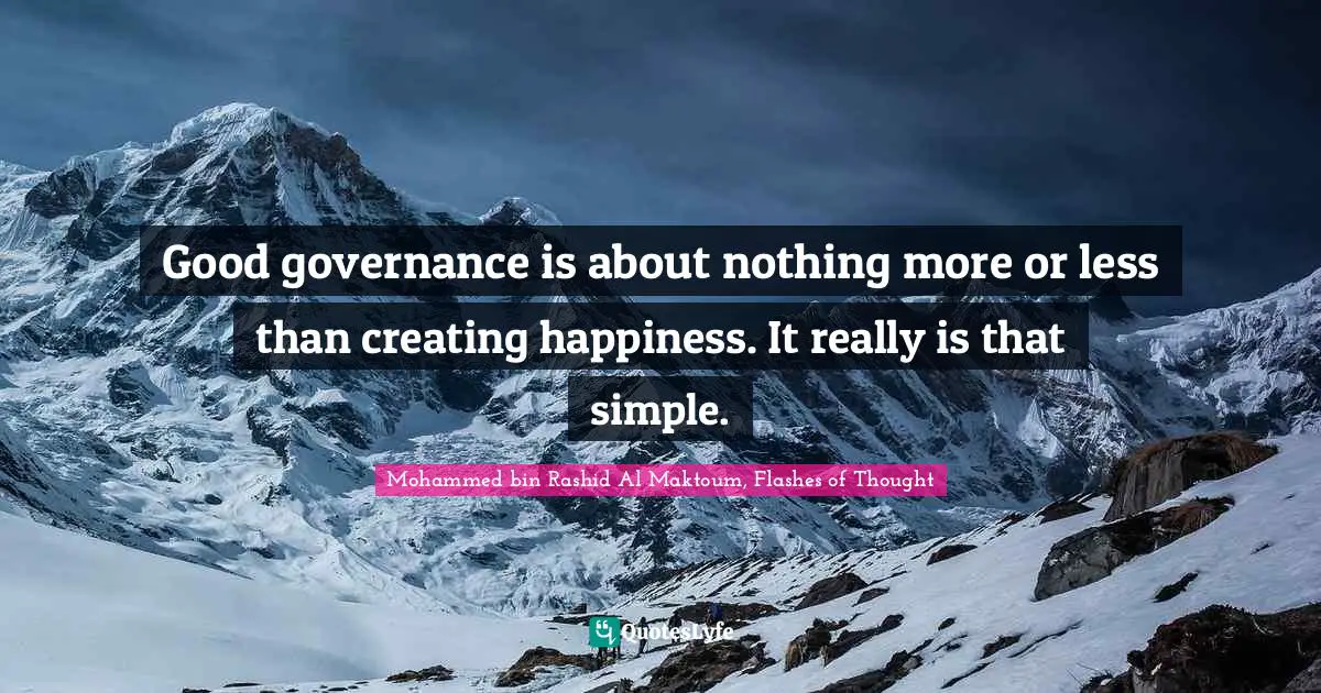 Mohammed Bin Rashid Al Maktoum Quotes: "Good governance is about nothing more or less than creating happiness. It really is that simple."
