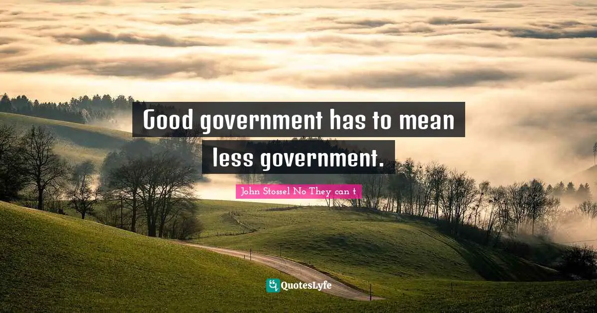Good government has to mean less government.