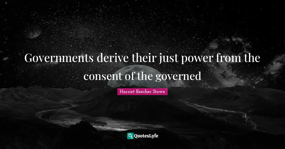 Governments derive their just power from the consent of the governed
