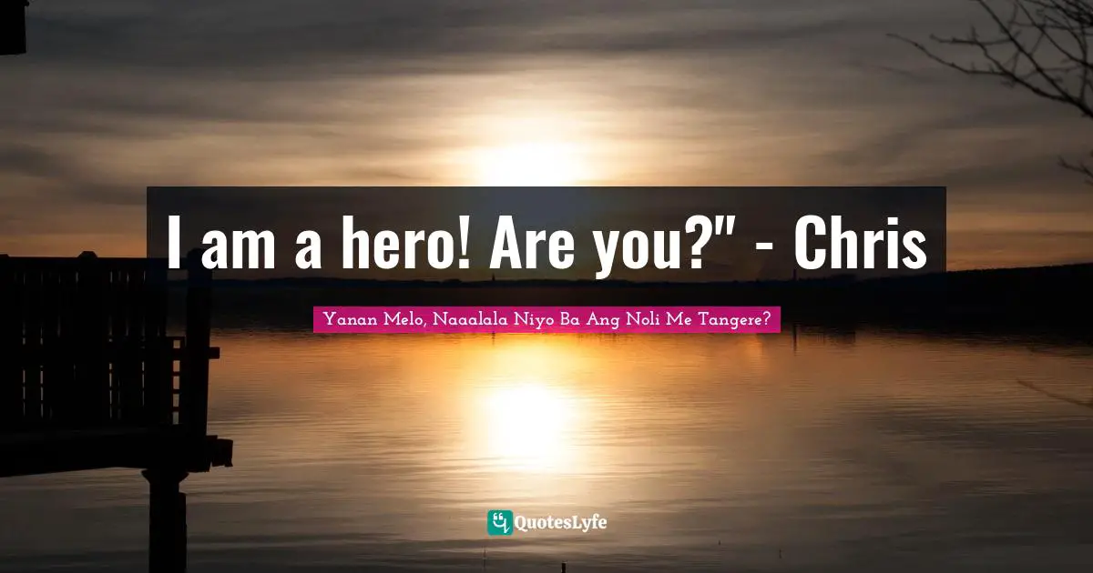 I am a hero! Are you?" - Chris