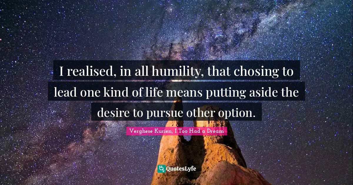 I realised, in all humility, that chosing to lead one kind of life means putting aside the desire to pursue other option.