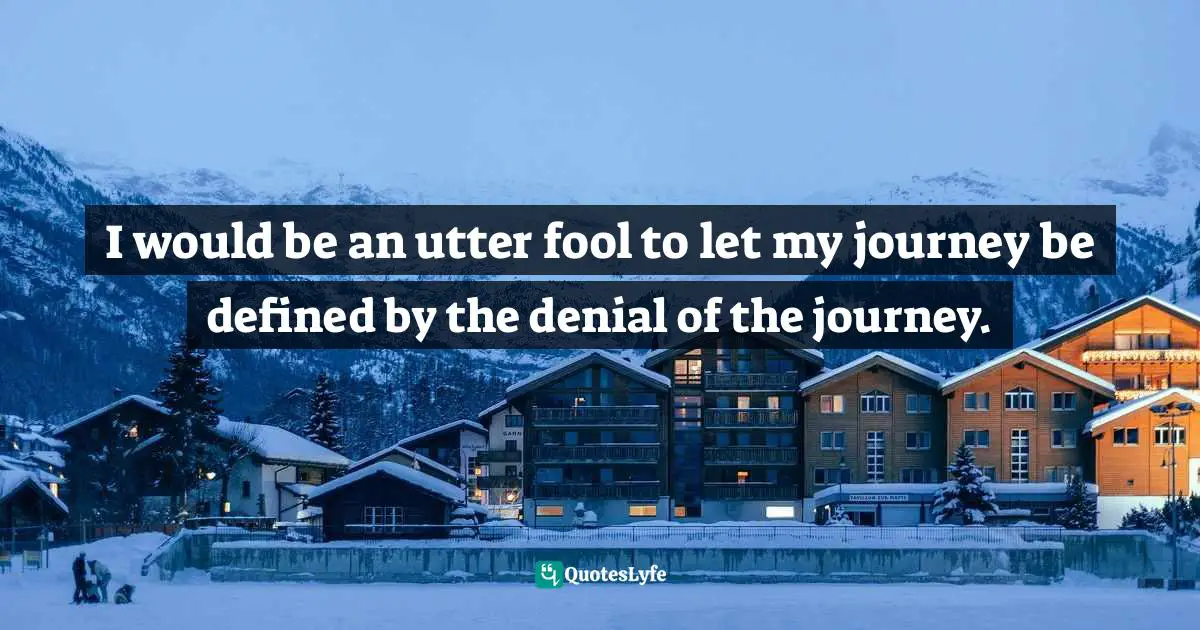 Craig D. Lounsbrough, An Intimate Collision: Encounters With Life And Jesus Quotes: "I would be an utter fool to let my journey be defined by the denial of the journey."