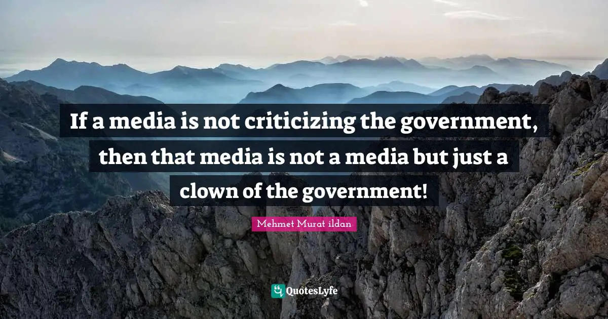 If a media is not criticizing the government, then that media is not a media but just a clown of the government!