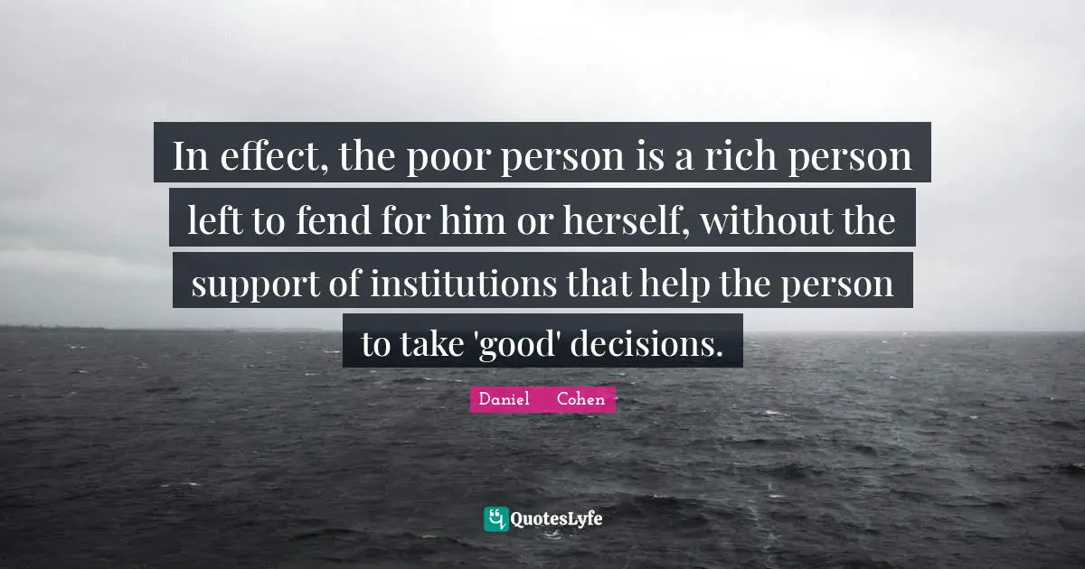 In effect, the poor person is a rich person left to fend for him or herself, without the support of institutions that help the person to take 'good' decisions.