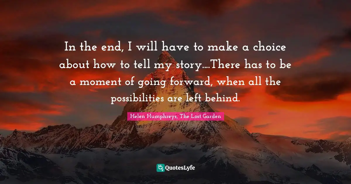 In the end, I will have to make a choice about how to tell my story....There has to be a moment of going forward, when all the possibilities are left behind.