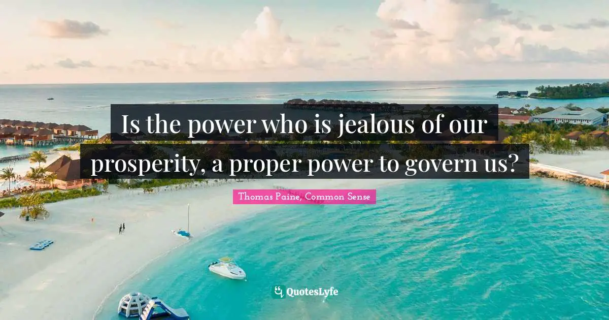 Is the power who is jealous of our prosperity, a proper power to govern us?
