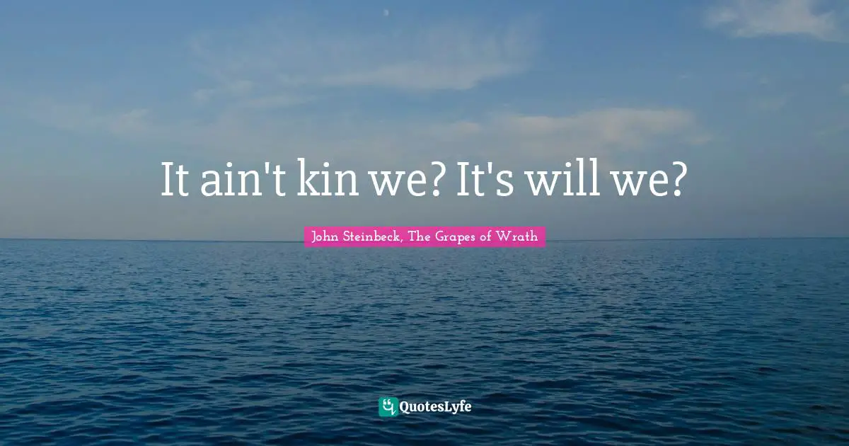 John Steinbeck, The Grapes Of Wrath Quotes: "It ain't kin we? It's will we?"