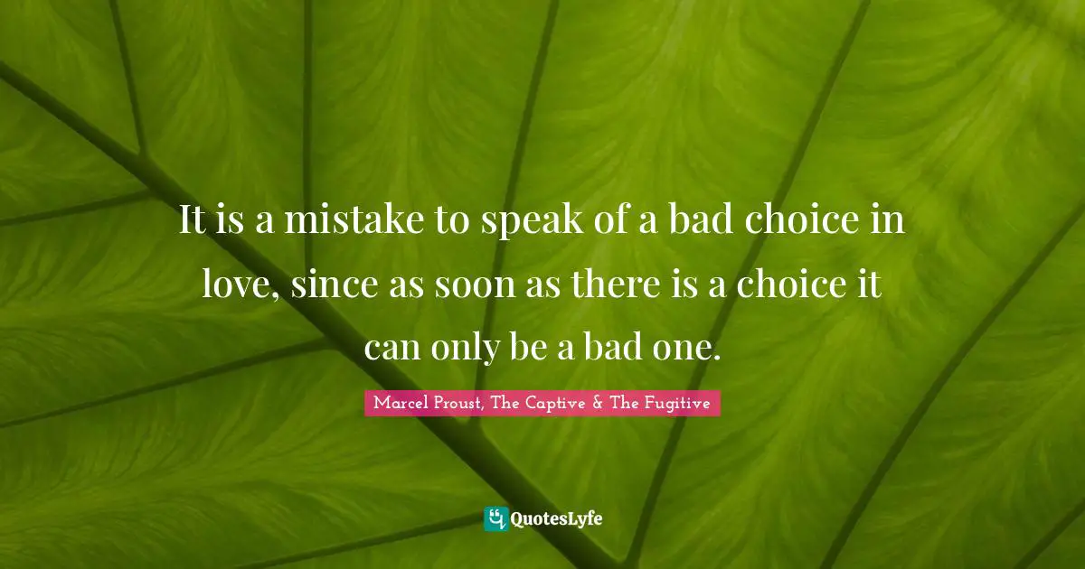 It is a mistake to speak of a bad choice in love, since as soon as there is a choice it can only be a bad one.