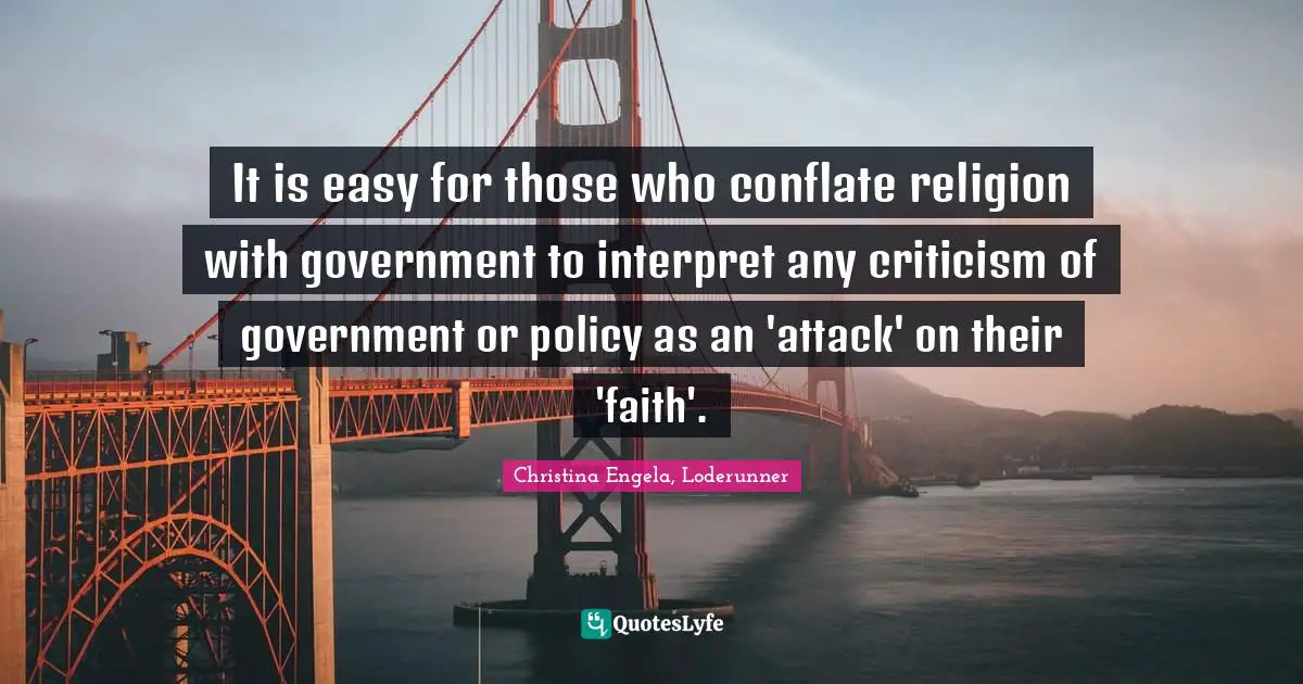 Interpret Quotes: "It is easy for those who conflate religion with government to interpret any criticism of government or policy as an 'attack' on their 'faith'."