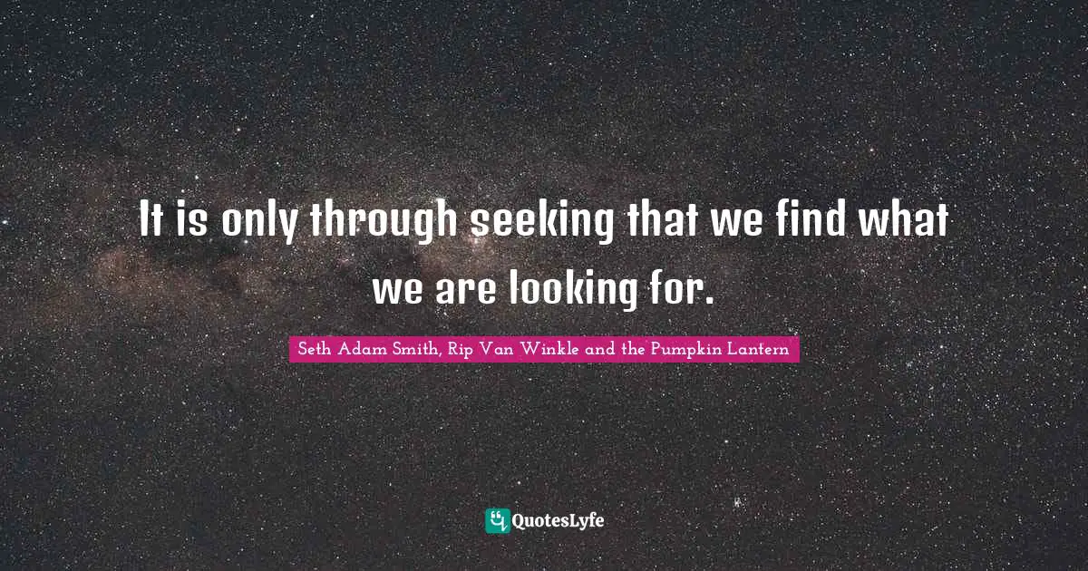 Seth Adam Smith, Rip Van Winkle and the Pumpkin Lantern Quotes: It is only through seeking that we find what we are looking for.