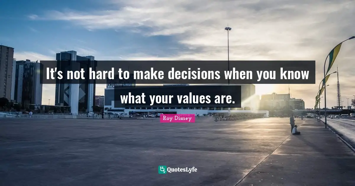 It's not hard to make decisions when you know what your values are.