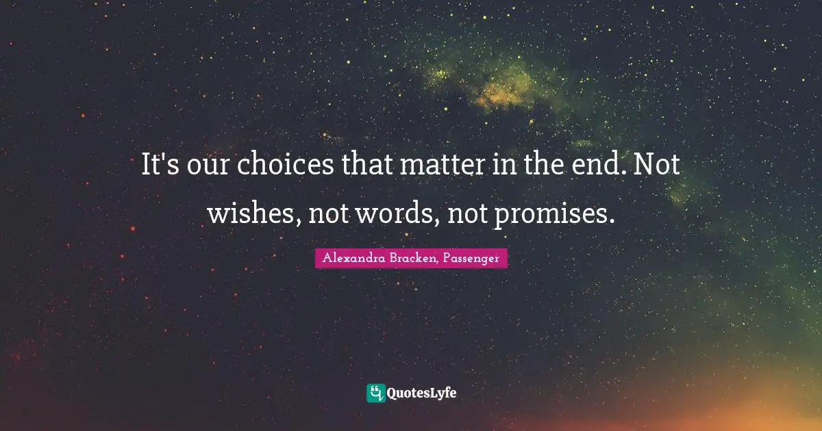 It's our choices that matter in the end. Not wishes, not words, not promises.