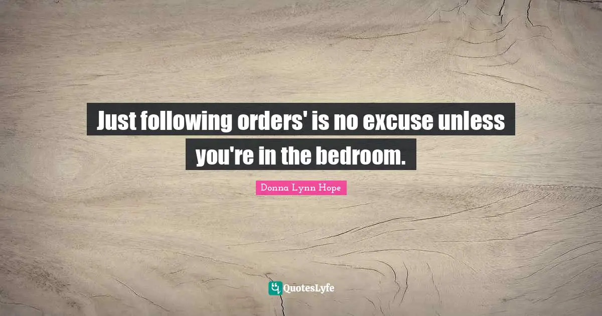 Just following orders' is no excuse unless you're in the bedroom.