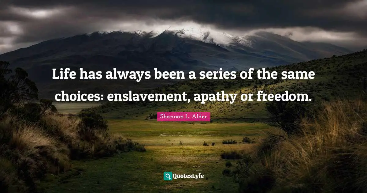 Enslavement Quotes: "Life has always been a series of the same choices: enslavement, apathy or freedom."