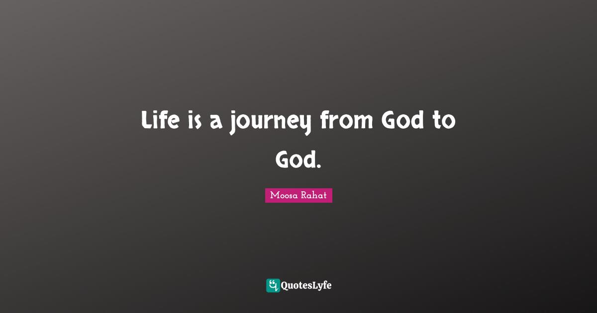 Life is a journey from God to God.