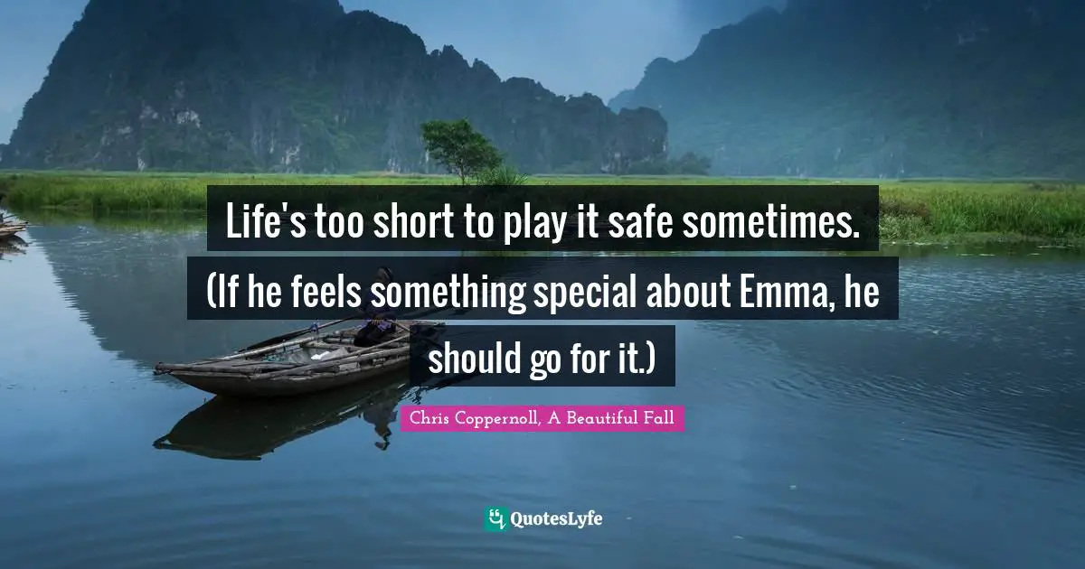 Life's too short to play it safe sometimes. (If he feels something special about Emma, he should go for it.)