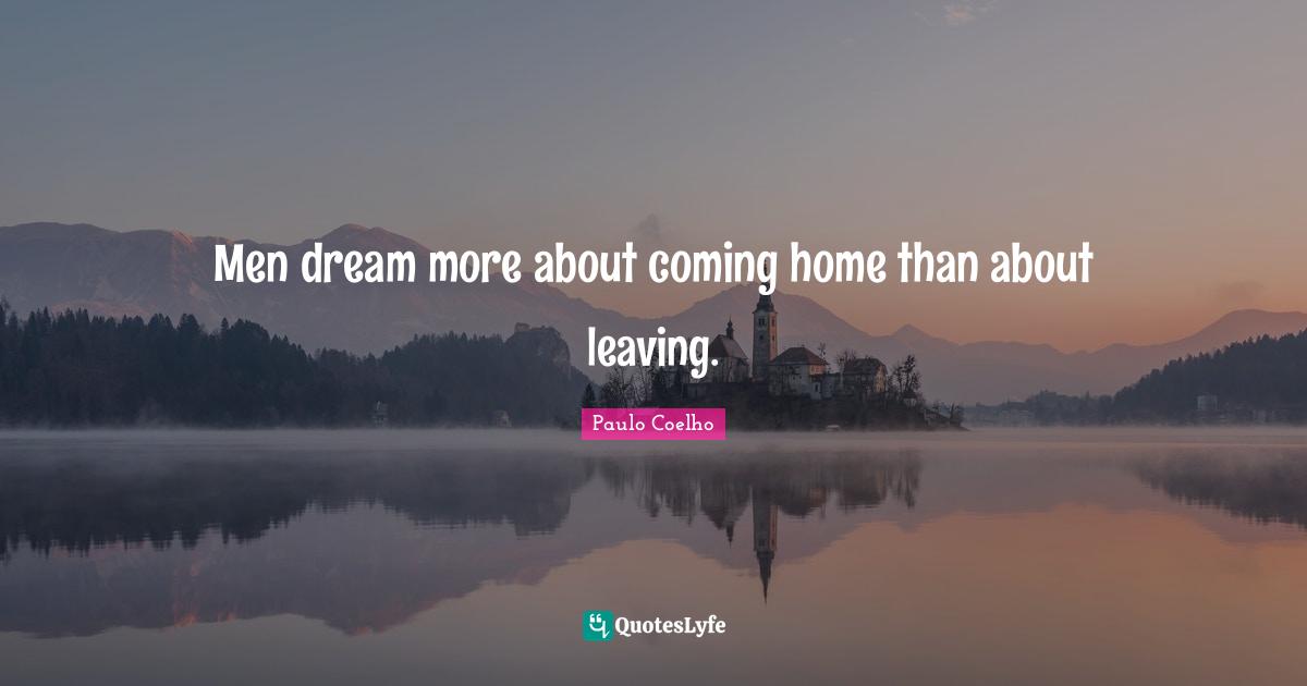 Paulo Coelho Quotes: Men dream more about coming home than about leaving.