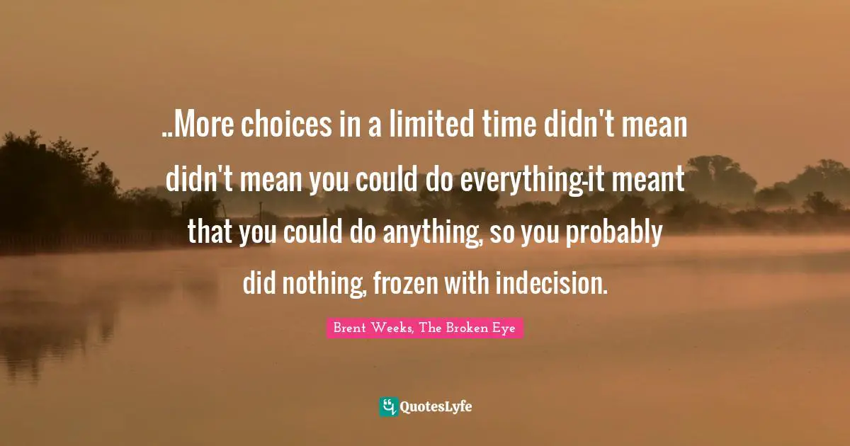 ..More choices in a limited time didn't mean didn't mean you could do everything-it meant that you could do anything, so you probably did nothing, frozen with indecision.
