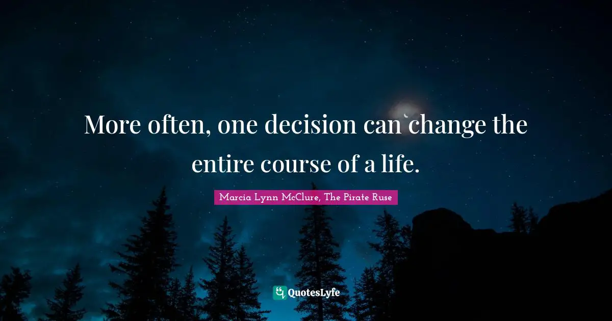 More often, one decision can change the entire course of a life.